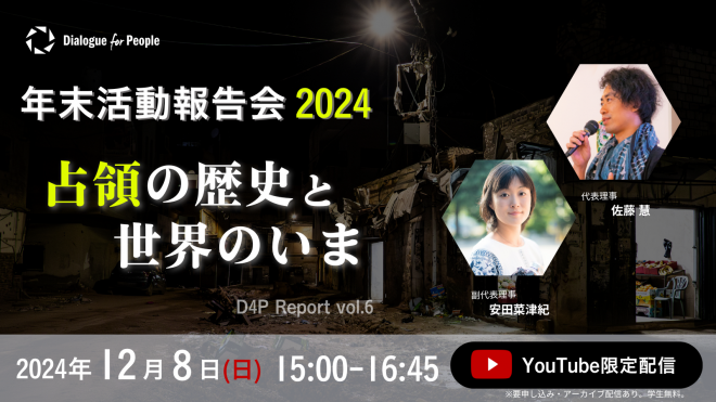 【オンラインイベント参加者募集】「年末活動報告会2024 占領の歴史と世界のいま D4P Report vol.6」（YouTube LIVE配信）